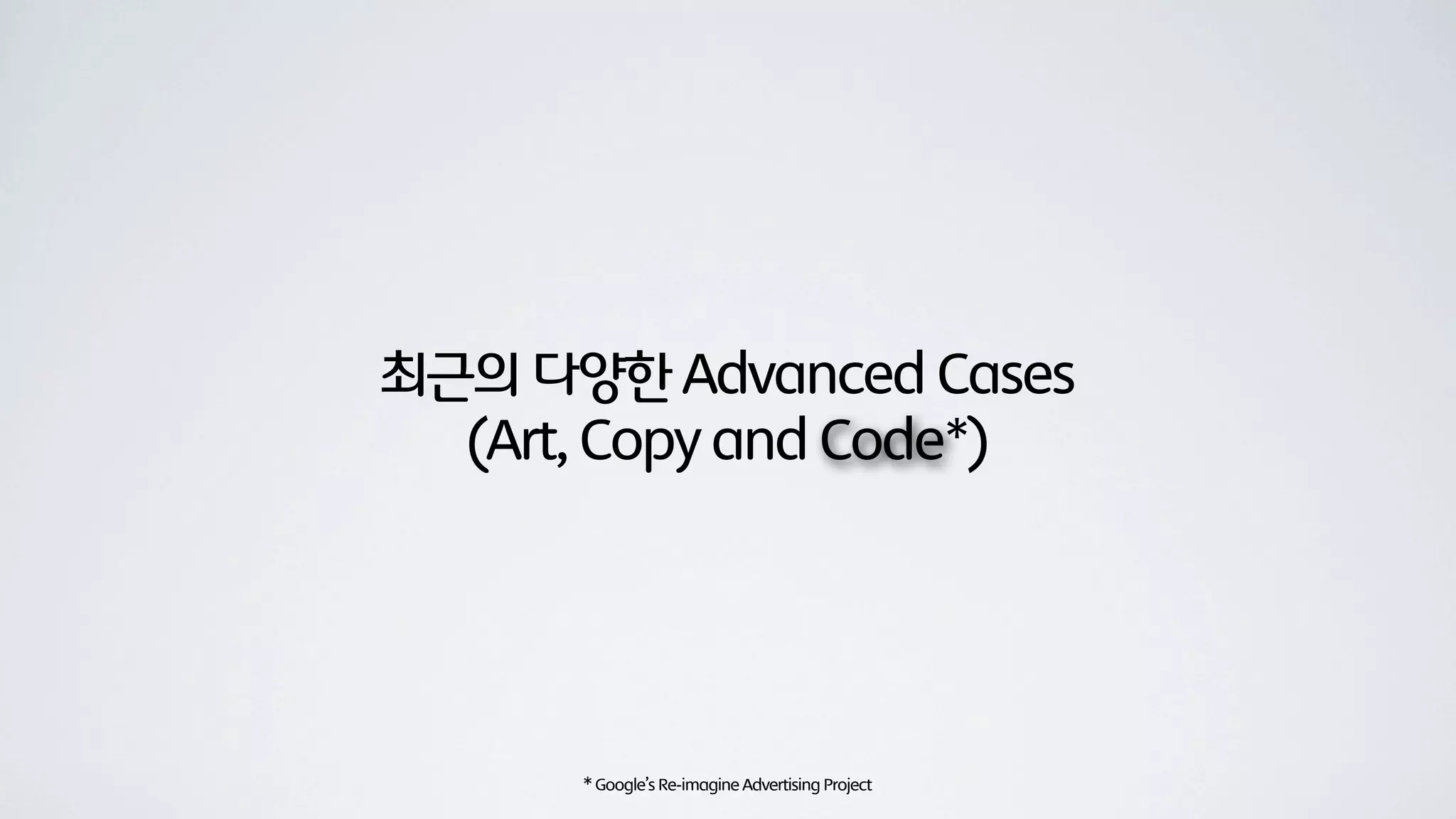 최근의 다양한 Advanced Cases
  (Art, Copy and Code*)




      * Google’s Re-imagine Advertising Project
 