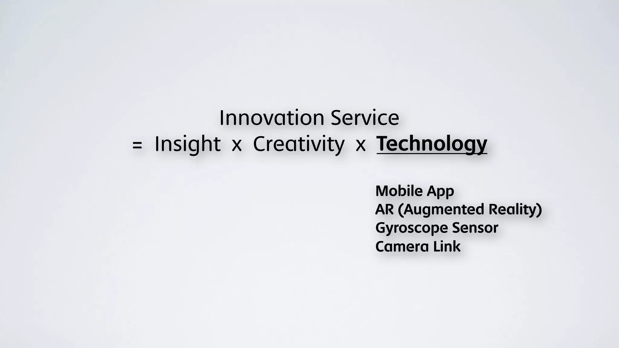 Innovation Service
= Insight x Creativity x Technology

                       Mobile App
                       AR (Augmented Reality)
                       Gyroscope Sensor
                       Camera Link
 