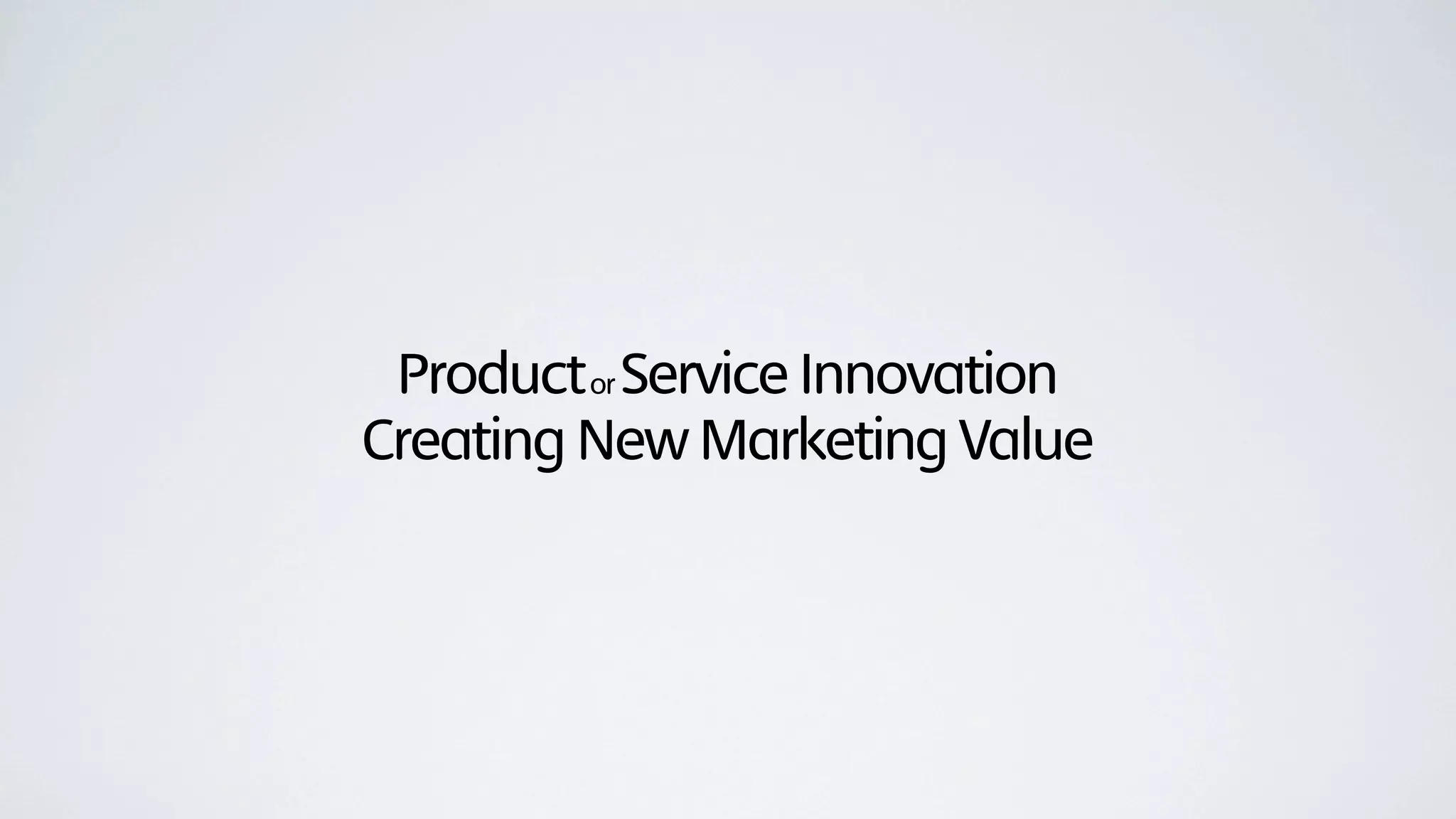 Product or Service Innovation
Creating New Marketing Value
 