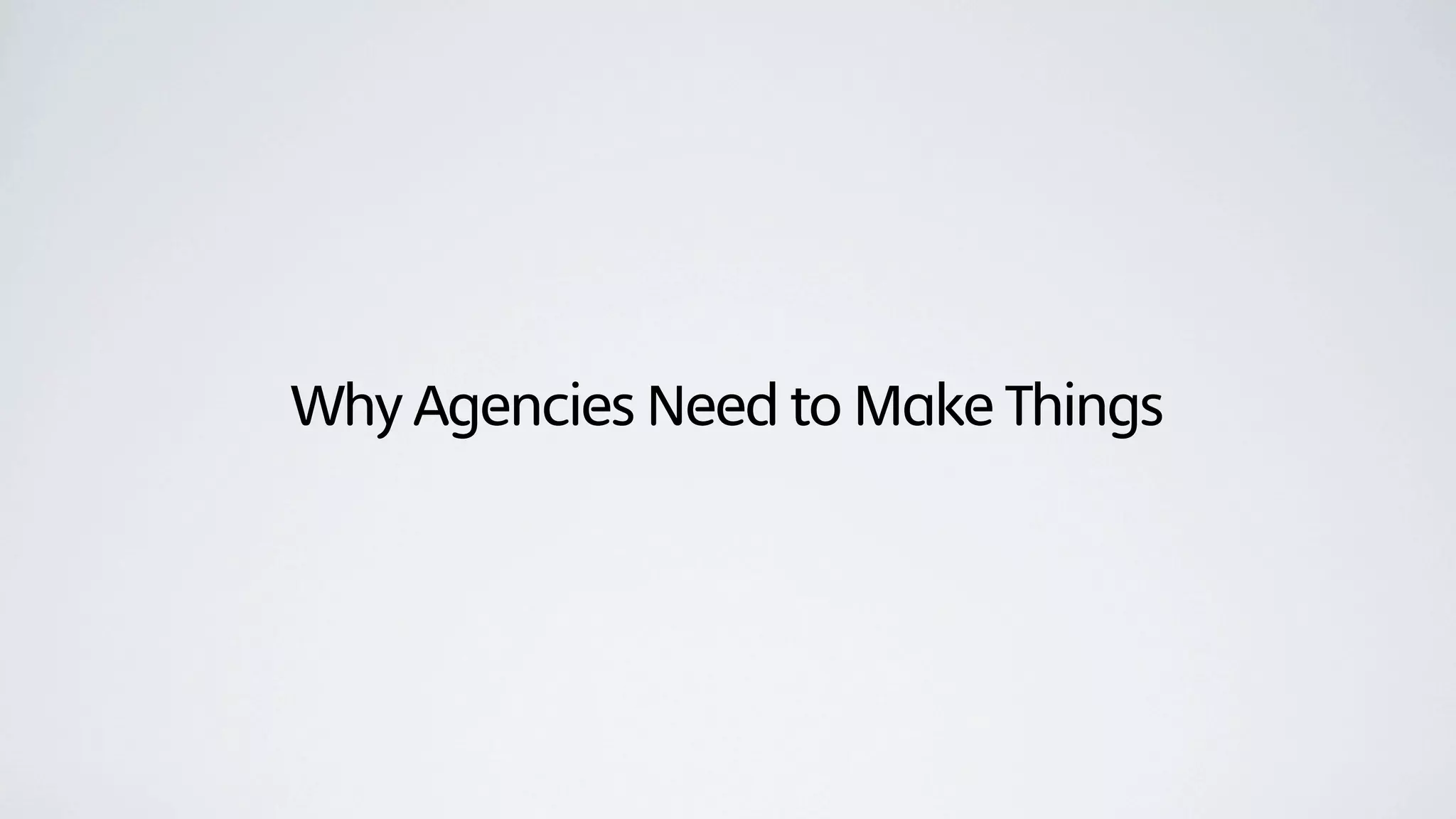 Why Agencies Need to Make Things
 