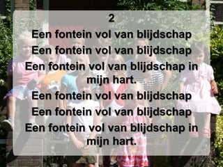 2Een fontein vol van blijdschapEen fontein vol van blijdschapEen fontein vol van blijdschap in mijn hart.Een fontein vol van blijdschapEen fontein vol van blijdschapEen fontein vol van blijdschap in mijn hart.