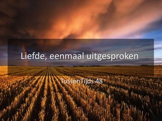 Liefde, eenmaal uitgesprokenTussenTijds 48