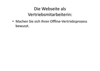 Die	
  Webseite	
  als	
  
             Vertriebsmitarbeiterin:	
  
•  Machen	
  Sie	
  sich	
  Ihren	
  Oﬄine-­‐Vertriebsprozess	
  
   bewusst.	
  
 