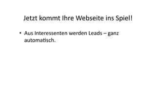 Jetzt	
  kommt	
  Ihre	
  Webseite	
  ins	
  Spiel!	
  
•  Aus	
  Interessenten	
  werden	
  Leads	
  –	
  ganz	
  
   automa>sch.	
  
 