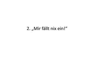 2.	
  „Mir	
  fällt	
  nix	
  ein!“	
  
 