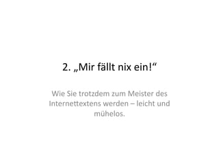 2.	
  „Mir	
  fällt	
  nix	
  ein!“	
  

 Wie	
  Sie	
  trotzdem	
  zum	
  Meister	
  des	
  
InterneGextens	
  werden	
  –	
  leicht	
  und	
  
                    mühelos.	
  
 