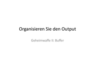 Organisieren	
  Sie	
  den	
  Output	
  

        Geheimwaﬀe	
  II:	
  Buﬀer	
  
 