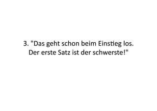 3.	
  "Das	
  geht	
  schon	
  beim	
  Eins>eg	
  los.	
  
  Der	
  erste	
  Satz	
  ist	
  der	
  schwerste!"	
  
 