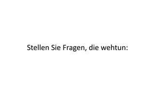 Stellen	
  Sie	
  Fragen,	
  die	
  wehtun:	
  
 
