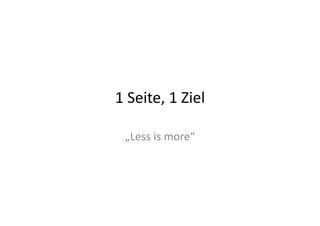 1	
  Seite,	
  1	
  Ziel	
  

  „Less	
  is	
  more“	
  
 