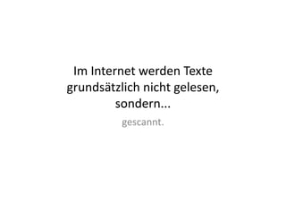 Im	
  Internet	
  werden	
  Texte	
  
grundsätzlich	
  nicht	
  gelesen,	
  
            sondern...	
  
             gescannt.	
  
 