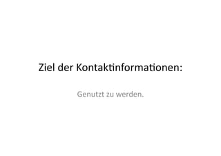 Ziel	
  der	
  Kontak>nforma>onen:	
  

          Genutzt	
  zu	
  werden.	
  
 