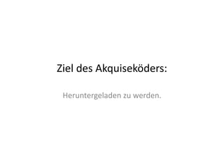 Ziel	
  des	
  Akquiseköders:	
  

 Heruntergeladen	
  zu	
  werden.	
  
 