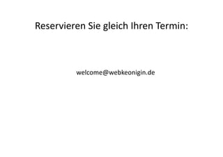 Reservieren	
  Sie	
  gleich	
  Ihren	
  Termin:	
  



             welcome@webkeonigin.de	
  
 