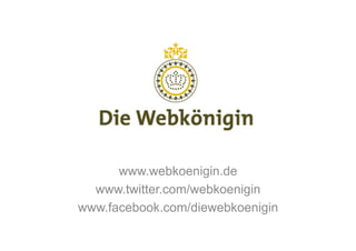 www.webkoenigin.de
  www.twitter.com/webkoenigin
www.facebook.com/diewebkoenigin
 