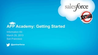 APP Academy: Getting Started
Information Kit
March 20, 2013
San Francisco

   @partnerforce
 