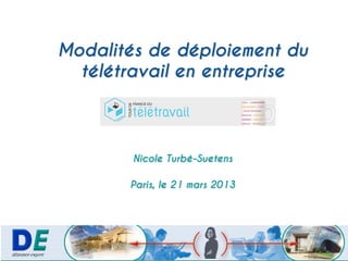 Modalités de déploiement du
  télétravail en entreprise



        Nicole Turbé-Suetens

       Paris, le 21 mars 2013
 