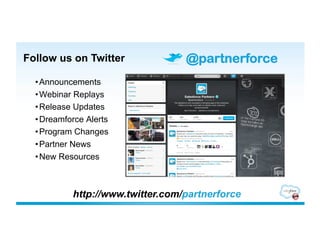 Follow us on Twitter              @partnerforce
  • Announcements
  • Webinar Replays
  • Release Updates
  • Dreamforce Alerts
  • Program Changes
  • Partner News
  • New Resources



           http://www.twitter.com/partnerforce
 