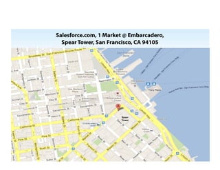 Salesforce.com, 1 Market @ Embarcadero,
  Spear Tower, San Francisco, CA 94105




                       Spear
                       Tower
 