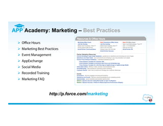 APP Academy: Marketing – Best Practices

    Oﬃce Hours
    Marketing Best Practices
    Event Management
    AppExchange
    Social Media
    Recorded Training
    Marketing FAQ



                      http://p.force.com/marketing
 