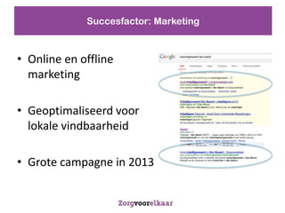 Succesfactor: Marketing



? Online en offline
  marketing

? Geoptimaliseerd voor
  lokale vindbaarheid

? Grote campagne in 2013
 