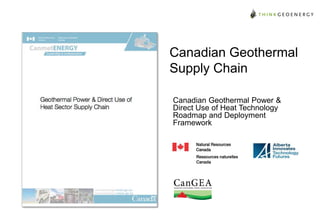 Canadian Geothermal
Supply Chain
Canadian Geothermal Power &
Direct Use of Heat Technology
Roadmap and Deployment
Framework

 