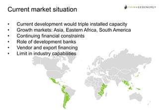 Current market situation
•
•
•
•
•
•

Current development would triple installed capacity
Growth markets: Asia, Eastern Africa, South America
Continuing financial constraints
Role of development banks
Vendor and export financing
Limit in industry capabilities

 
