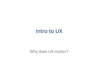 Intro to UX


Why does UX matter?
 