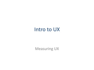 Intro to UX


Measuring UX
 