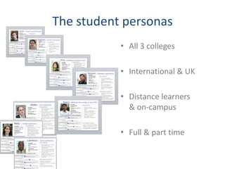The student personas
           • All 3 colleges

           • International & UK

           • Distance learners
             & on-campus

           • Full & part time
 