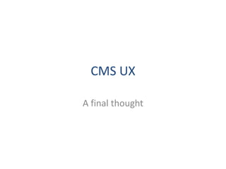 CMS UX

A final thought
 