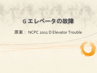 G	
  エレベータの故障
原案：	
  NCPC	
  2011	
  D	
  Elevator	
  Trouble	
 
 