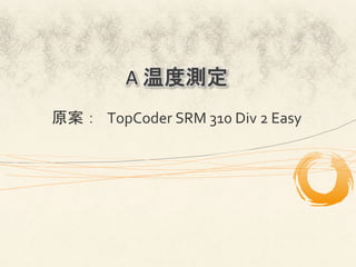 A	
  温度測定
原案：	
 TopCoder	
  SRM	
  310	
  Div	
  2	
  Easy	
 
 