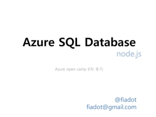 Azure SQL Database
                             node.js
     Azure open camp 6차 후기




                           @fiadot
                  fiadot@gmail.com
 
