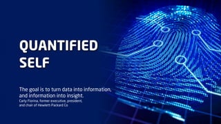 QUANTIFIED
SELF
The goal is to turn data into information,
and information into insight.
Carly Fiorina, former executive, president,
and chair of Hewlett-Packard Co
 