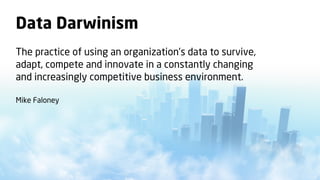 Data Darwinism
The practice of using an organization’s data to survive,
adapt, compete and innovate in a constantly changing
and increasingly competitive business environment.

Mike Faloney
 