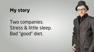 My story

Two companies.
Stress & little sleep.
Bad “good” diet.
 