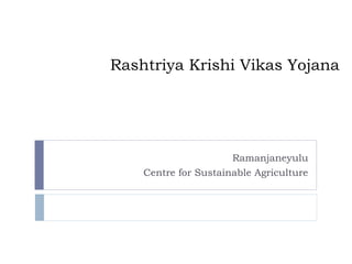 Rashtriya Krishi Vikas Yojana




                      Ramanjaneyulu
    Centre for Sustainable Agriculture
 