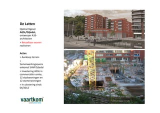 De Latten
Opdrachtgever
AGSL/Dijledal,
ontwerper A33-
architecten
> Betaalbaar wonen
realiseren

Acties
> Aankoop terrein
>
Samenwerkingsovere
enkomst SHM Dijledal
> Investering AGSL in
commerciële ruimte,
12 stadswoningen en
12 starterwoningen
> In uitvoering sinds
04/2012
 