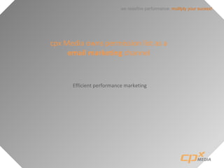 we redefine performance: mulitply your sucess!
cpx Media owns permission list as a
email marketing channel
Efficient performance marketing
 