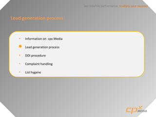 we redefine performance: mulitply your sucess!
Lead generation process
• Information on cpx Media
• Lead generation process
• DOI procedure
• Complaint handling
• List hygene
 