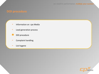 we redefine performance: mulitply your sucess!
DOI procedure
• Information on cpx Media
• Lead generation process
• DOI procedure
• Complaint handling
• List hygene
 