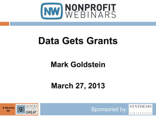 Data Gets Grants

              Mark Goldstein

              March 27, 2013

A Service
   Of:                  Sponsored by:
 