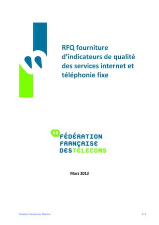 RFQ fourniture
                                    d’indicateurs de qualité
                                    des services internet et
                                    téléphonie fixe




                                      Mars 2013




Fédération Française des Télécoms                              1/1
 