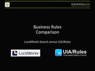Business Rules
       Comparison
LucidWorks Search versus UIA/Rules
 