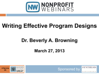 Writing Effective Program Designs

            Dr. Beverly A. Browning

                 March 27, 2013


A Service
   Of:                     Sponsored by:
 