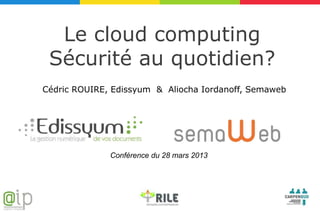 Le cloud computing
 Sécurité au quotidien?
Cédric ROUIRE, Edissyum & Aliocha Iordanoff, Semaweb




              Conférence du 28 mars 2013
 