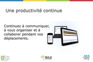 Une productivité continue


Continuez à communiquer,
à vous organiser et à
collaborer pendant vos
déplacements.
 