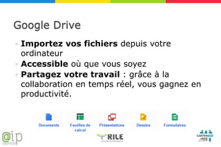 Google Drive
 Importez vos fichiers depuis votre
  ordinateur
 Accessible où que vous soyez
 Partagez votre travail : grâce à la
  collaboration en temps réel, vous gagnez en
  productivité.
 