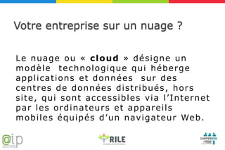 Votre entreprise sur un nuage ?


Le nuage ou « cloud » désigne un
modèle technologique qui héberge
applications et données sur des
centres de données distribués , hors
site, qui sont accessibles via l’Internet
par les ordinateurs et appareils
m o b i l e s é q u i p é s d ’ u n n av i g a t e u r We b.
 